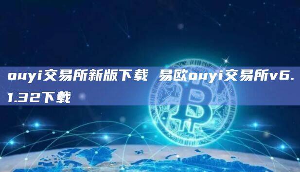 ouyi交易所新版下载 易欧ouyi交易所v6.1.32下载-第1张图片-欧意下载